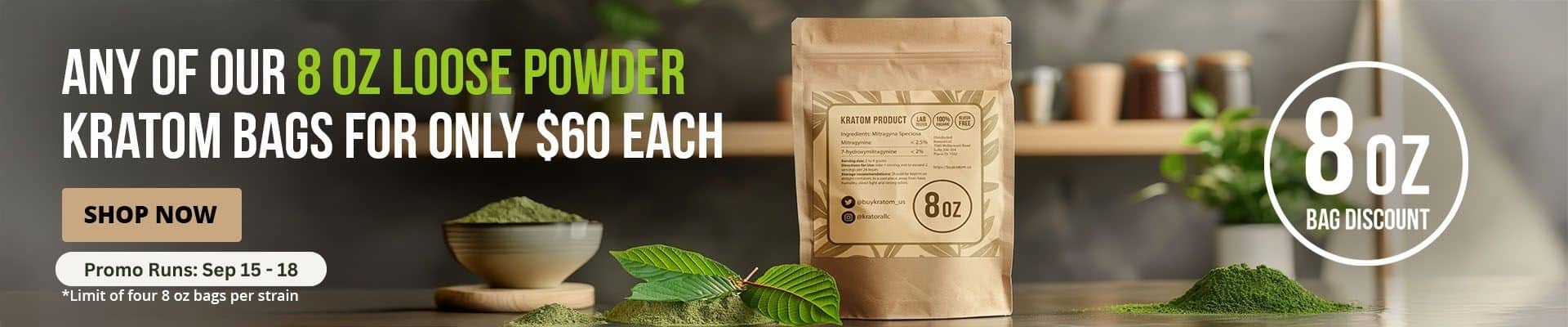 All of our 8oz loose powder kratom bags for $60 until Sep 18. (Limit of 4 bags per strain).