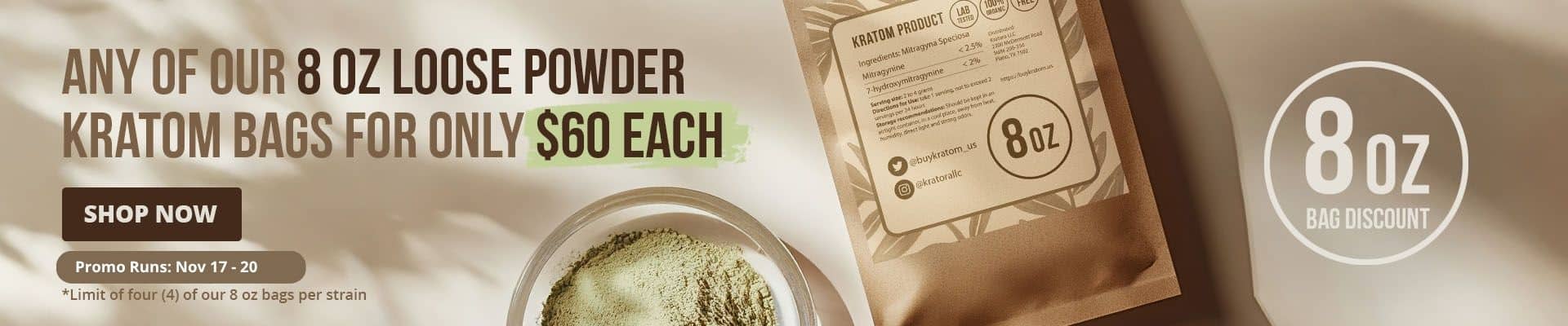 Any of our 8oz loose powder kratom bags for $60 each until Nov, 20th. No coupon needed.